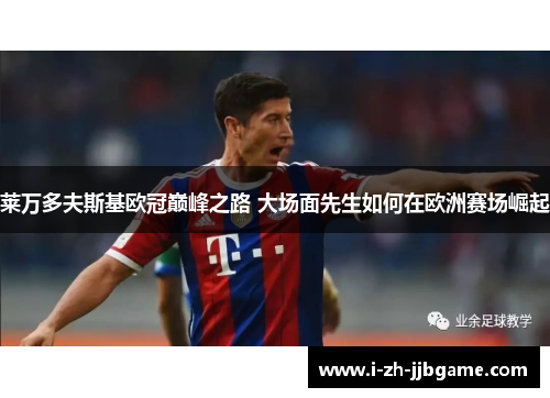 莱万多夫斯基欧冠巅峰之路 大场面先生如何在欧洲赛场崛起