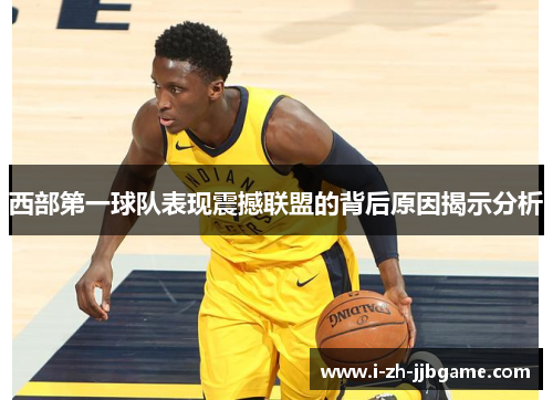 西部第一球队表现震撼联盟的背后原因揭示分析 西部第一球队表现震撼联盟的背后原因揭示分析