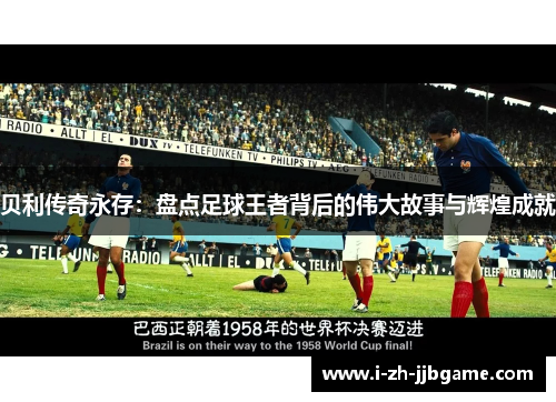贝利传奇永存：盘点足球王者背后的伟大故事与辉煌成就