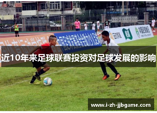 近10年来足球联赛投资对足球发展的影响 近10年来足球联赛投资对足球发展的影响
