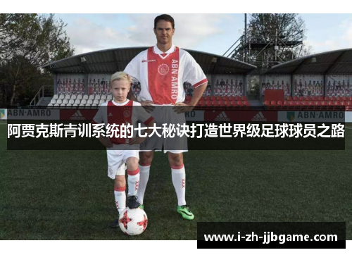 阿贾克斯青训系统的七大秘诀打造世界级足球球员之路 阿贾克斯青训系统的七大秘诀打造世界级足球球员之路