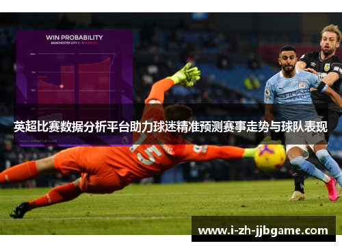 英超比赛数据分析平台助力球迷精准预测赛事走势与球队表现 英超比赛数据分析平台助力球迷精准预测赛事走势与球队表现