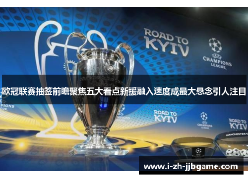 欧冠联赛抽签前瞻聚焦五大看点新援融入速度成最大悬念引人注目 欧冠联赛抽签前瞻聚焦五大看点新援融入速度成最大悬念引人注目