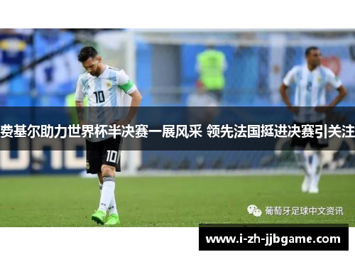 费基尔助力世界杯半决赛一展风采 领先法国挺进决赛引关注 费基尔助力世界杯半决赛一展风采 领先法国挺进决赛引关注