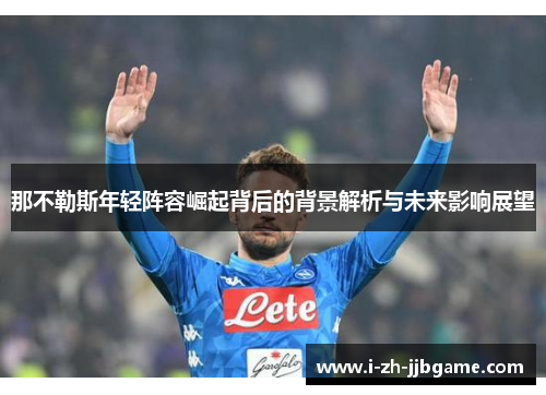 那不勒斯年轻阵容崛起背后的背景解析与未来影响展望