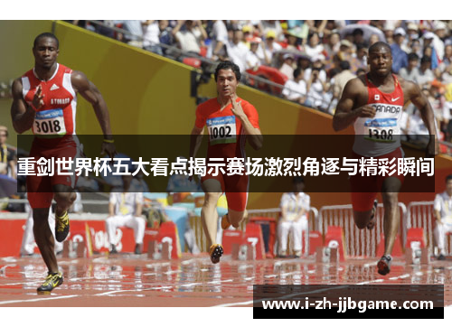 重剑世界杯五大看点揭示赛场激烈角逐与精彩瞬间 重剑世界杯五大看点揭示赛场激烈角逐与精彩瞬间