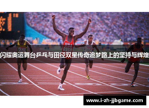 闪耀奥运舞台乒乓与田径双星传奇追梦路上的坚持与辉煌