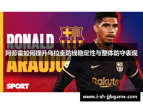 阿劳霍如何提升乌拉圭防线稳定性与整体防守表现