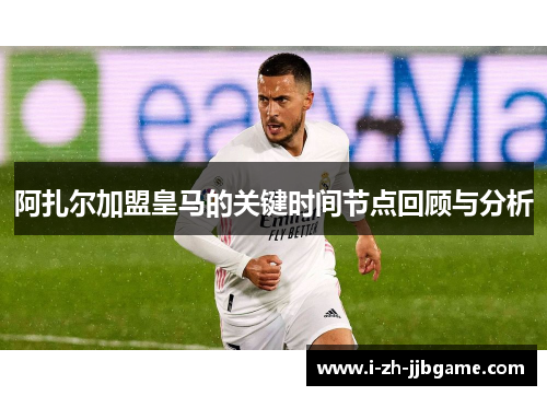 阿扎尔加盟皇马的关键时间节点回顾与分析 阿扎尔加盟皇马的关键时间节点回顾与分析