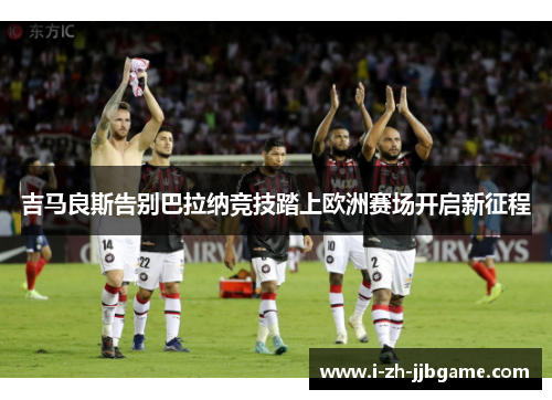 吉马良斯告别巴拉纳竞技踏上欧洲赛场开启新征程 吉马良斯告别巴拉纳竞技踏上欧洲赛场开启新征程