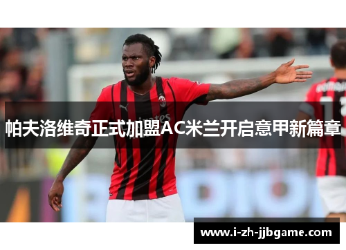帕夫洛维奇正式加盟AC米兰开启意甲新篇章 帕夫洛维奇正式加盟AC米兰开启意甲新篇章