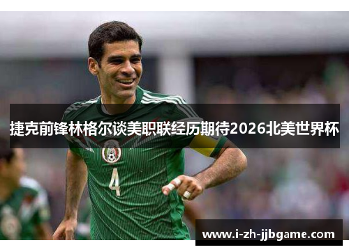 捷克前锋林格尔谈美职联经历期待2026北美世界杯