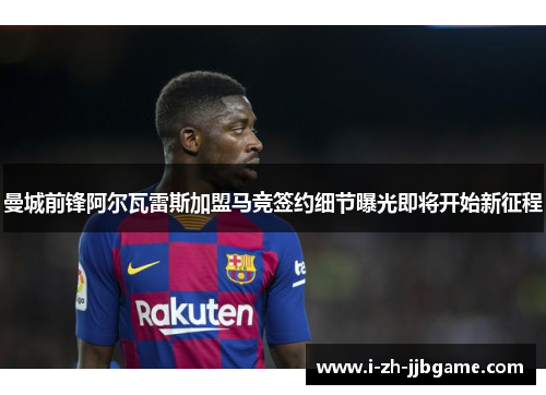 曼城前锋阿尔瓦雷斯加盟马竞签约细节曝光即将开始新征程