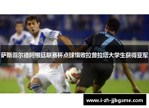 萨斯菲尔德阿根廷联赛杯点球惜败拉普拉塔大学生获得亚军 萨斯菲尔德阿根廷联赛杯点球惜败拉普拉塔大学生获得亚军