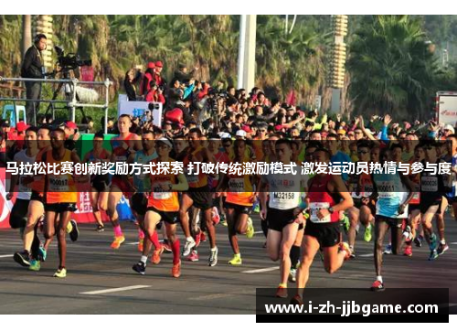 马拉松比赛创新奖励方式探索 打破传统激励模式 激发运动员热情与参与度
