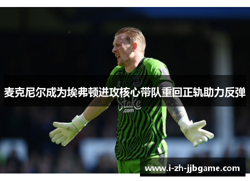 麦克尼尔成为埃弗顿进攻核心带队重回正轨助力反弹