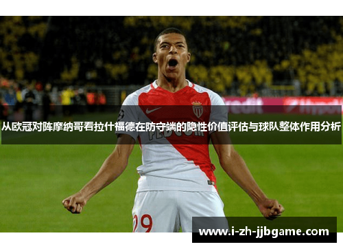 从欧冠对阵摩纳哥看拉什福德在防守端的隐性价值评估与球队整体作用分析
