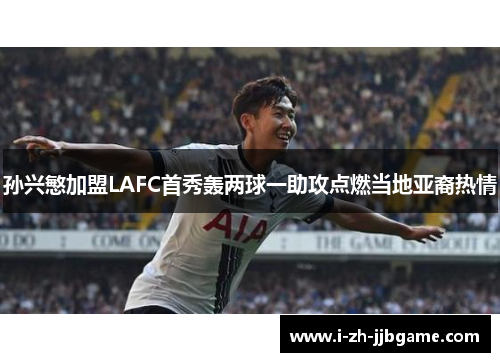 孙兴慜加盟LAFC首秀轰两球一助攻点燃当地亚裔热情 孙兴慜加盟LAFC首秀轰两球一助攻点燃当地亚裔热情
