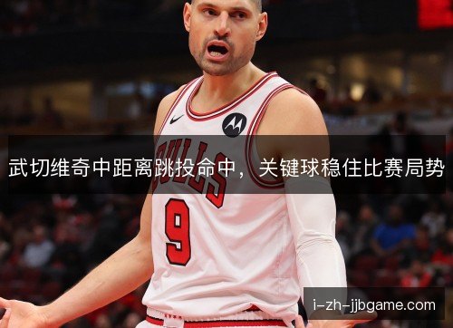 武切维奇中距离跳投命中，关键球稳住比赛局势