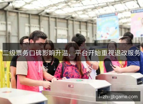 二级票务口碑影响升温,平台开始重视退改服务 二级票务口碑影响升温,平台开始重视退改服务
